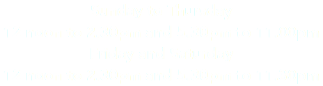 Sunday to Thursday 12 noon to 2.30pm and 5.30pm to 11.00pm Friday and Saturday 12 noon to 2.30pm and 5.30pm to 11.30pm